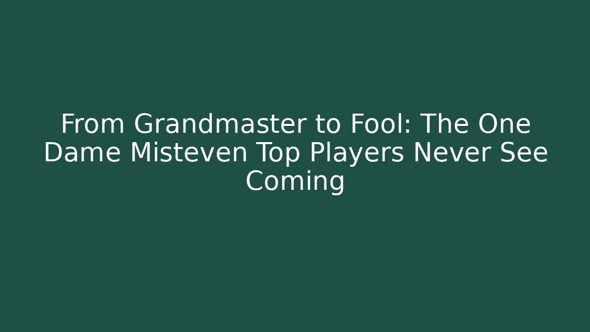 From Grandmaster to Fool: The One Dame Misteven Top Players Never See Coming