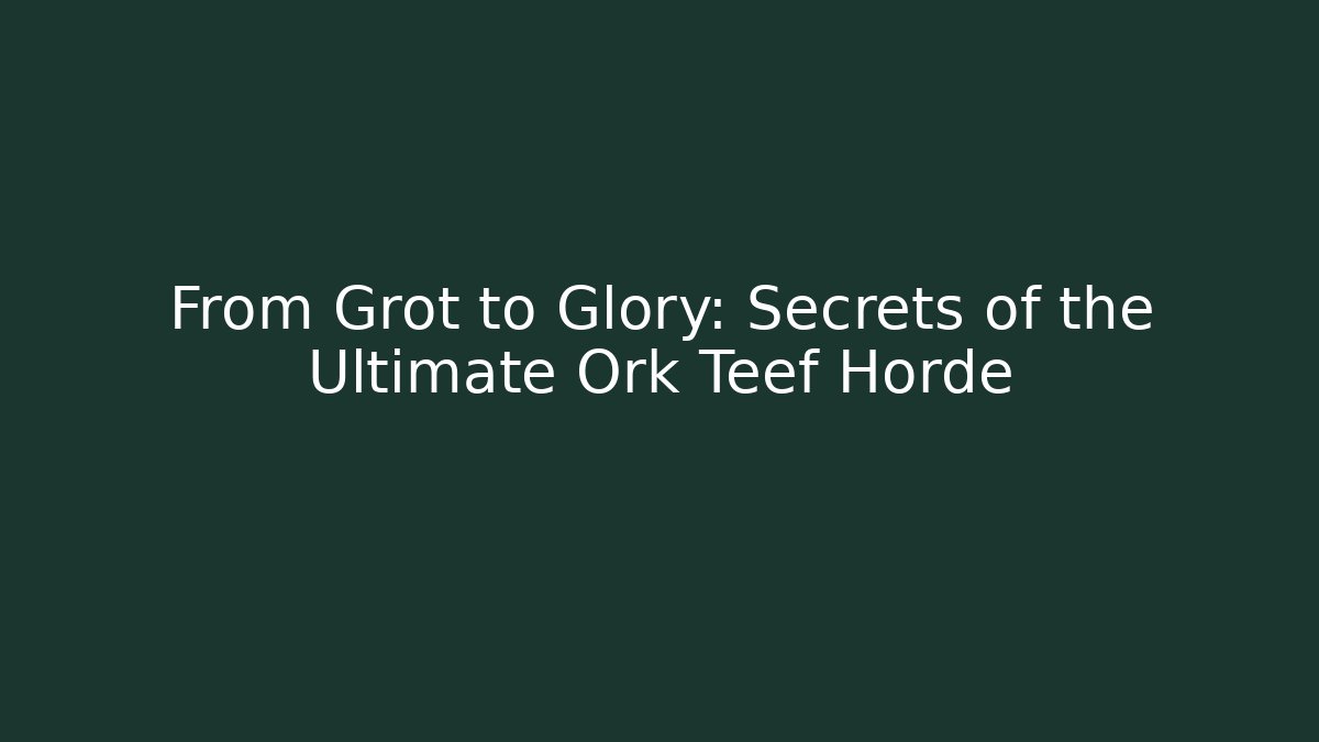 From Grot to Glory: Secrets of the Ultimate Ork Teef Horde