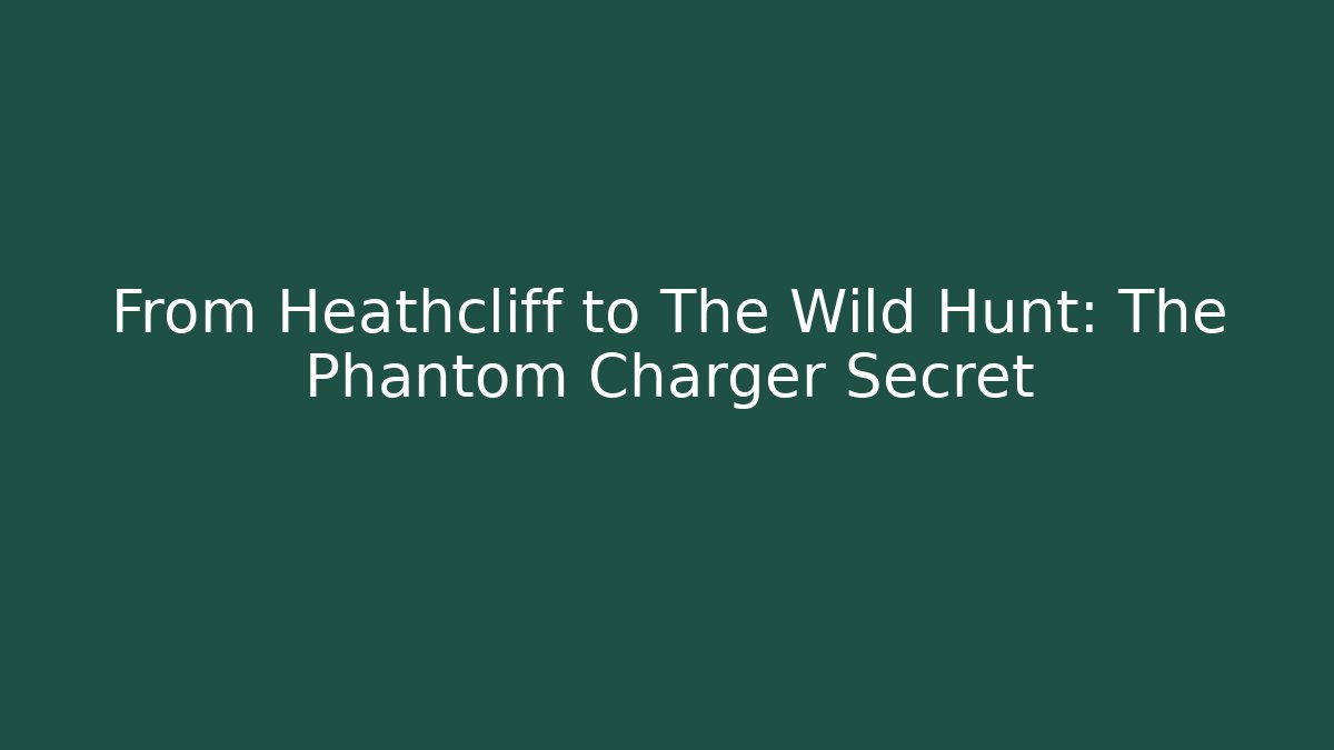 From Heathcliff to The Wild Hunt: The Phantom Charger Secret