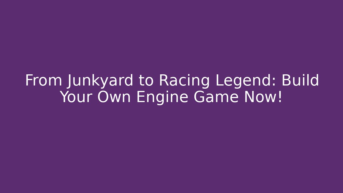 From Junkyard to Racing Legend: Build Your Own Engine Game Now!