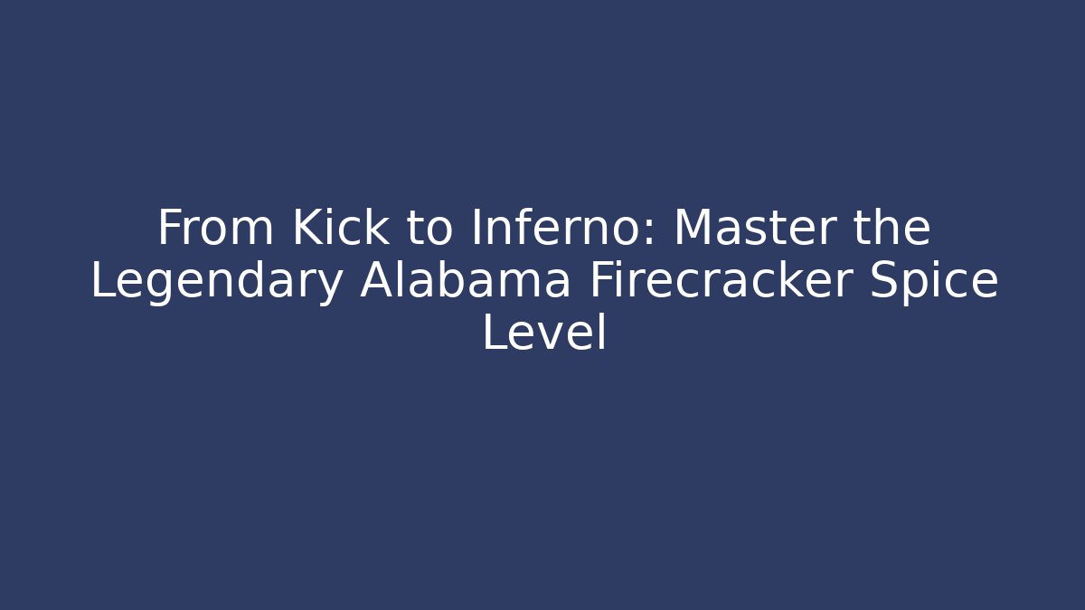 From Kick to Inferno: Master the Legendary Alabama Firecracker Spice Level