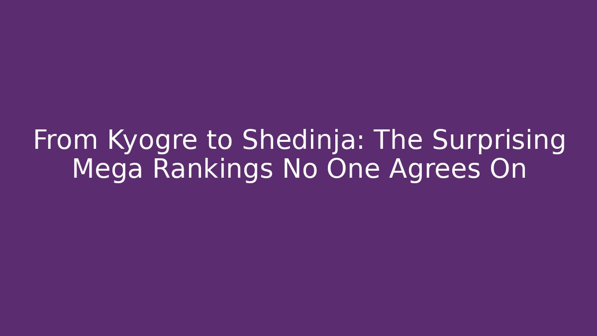 From Kyogre to Shedinja: The Surprising Mega Rankings No One Agrees On