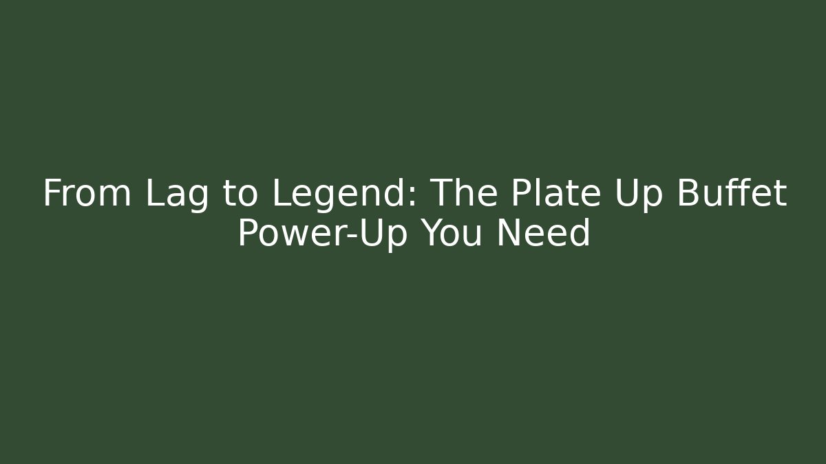 From Lag to Legend: The Plate Up Buffet Power-Up You Need