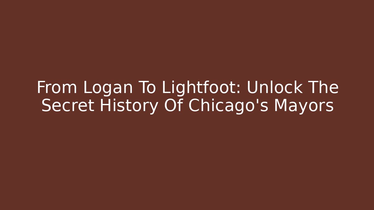 From Logan To Lightfoot: Unlock The Secret History Of Chicago's Mayors