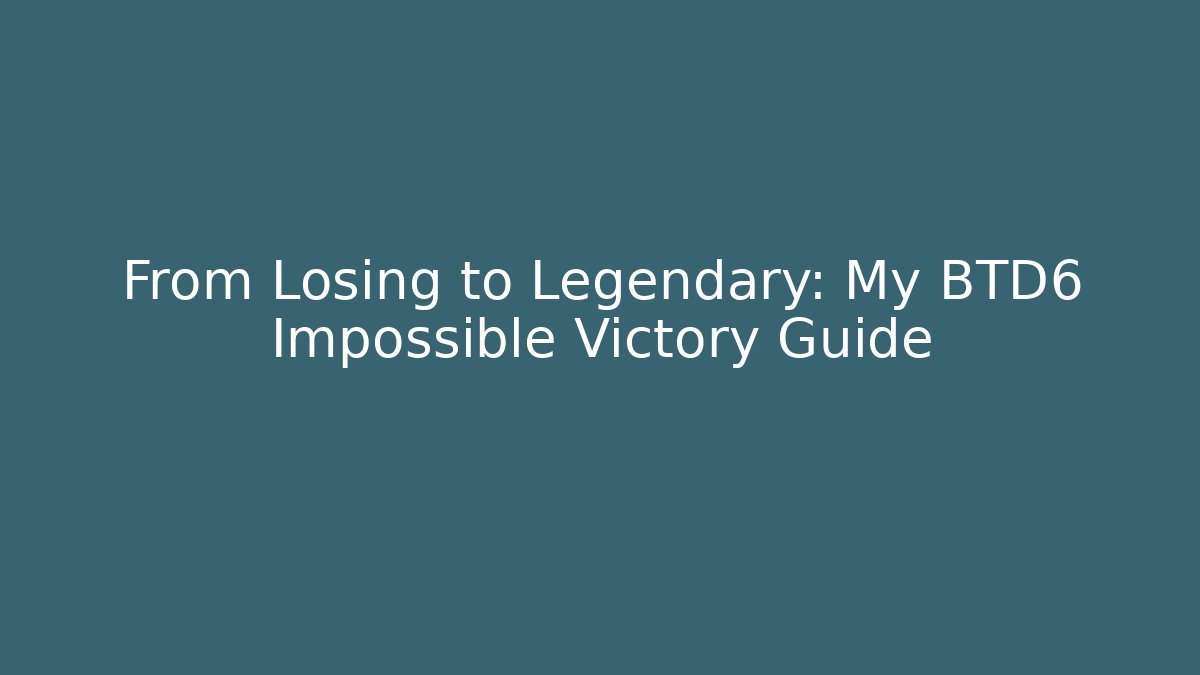 From Losing to Legendary: My BTD6 Impossible Victory Guide