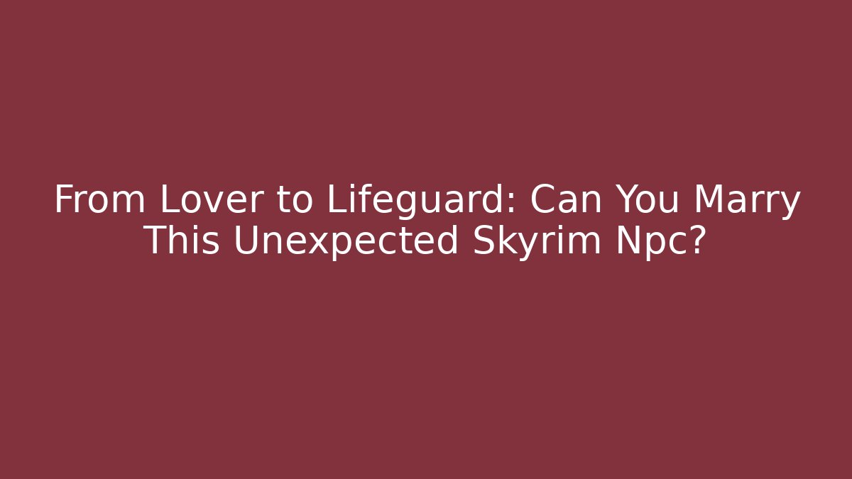 From Lover to Lifeguard: Can You Marry This Unexpected Skyrim Npc?