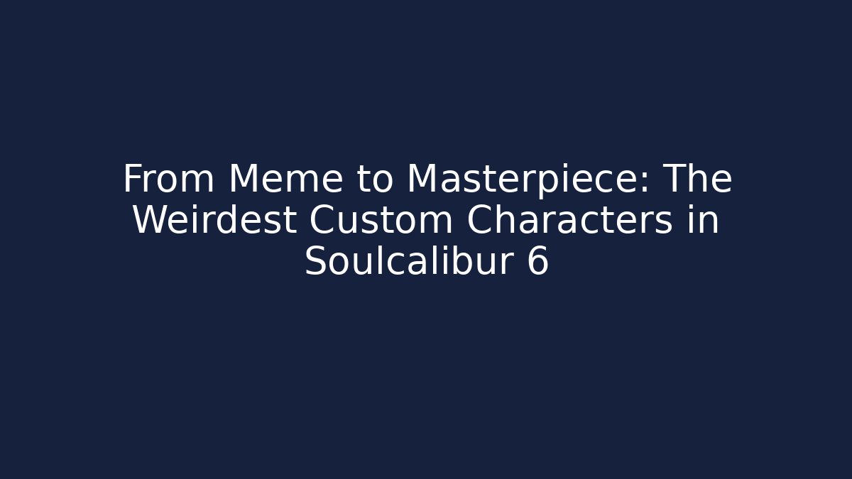 From Meme to Masterpiece: The Weirdest Custom Characters in Soulcalibur 6