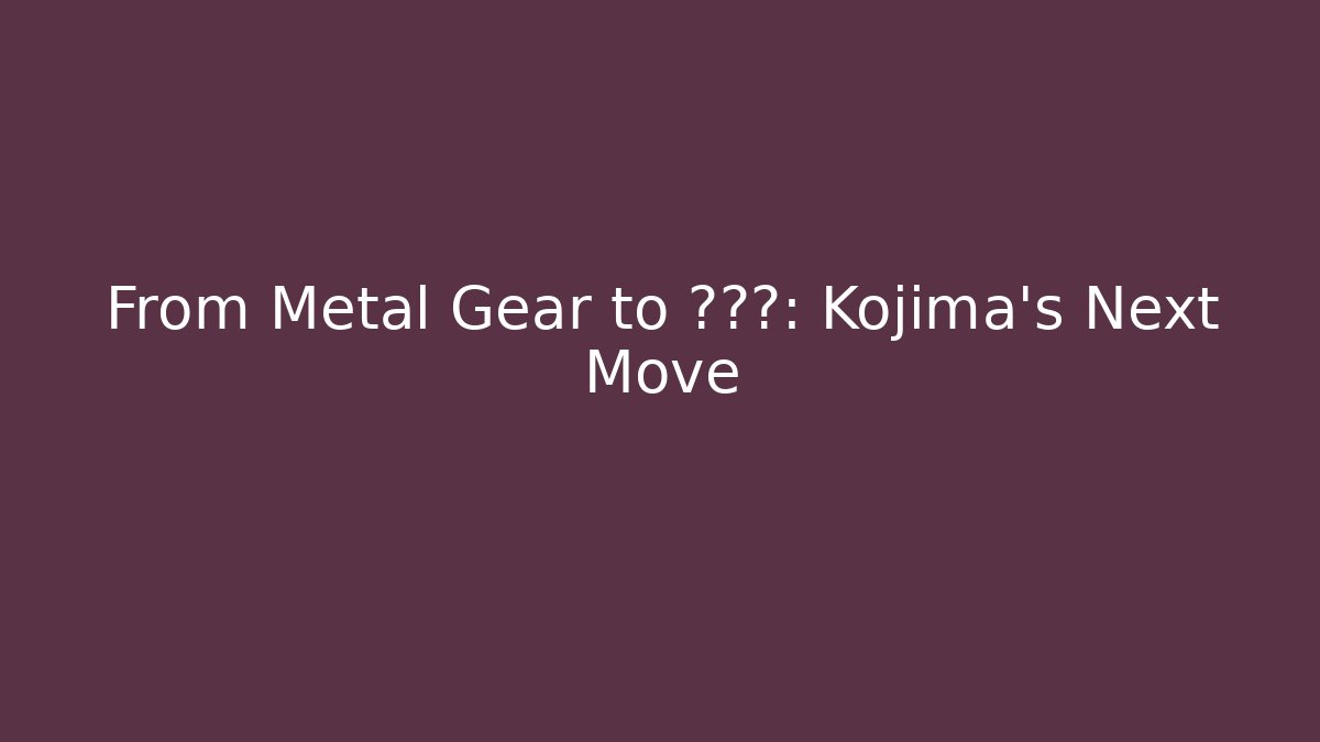 From Metal Gear to ???: Kojima's Next Move