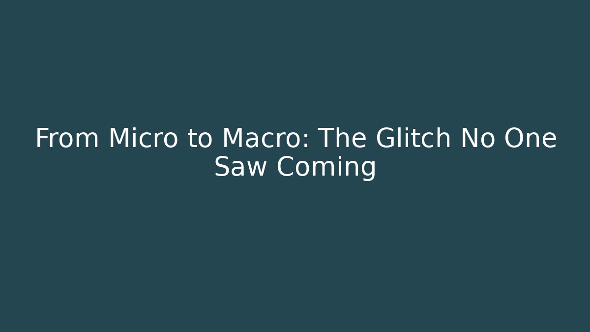 From Micro to Macro: The Glitch No One Saw Coming