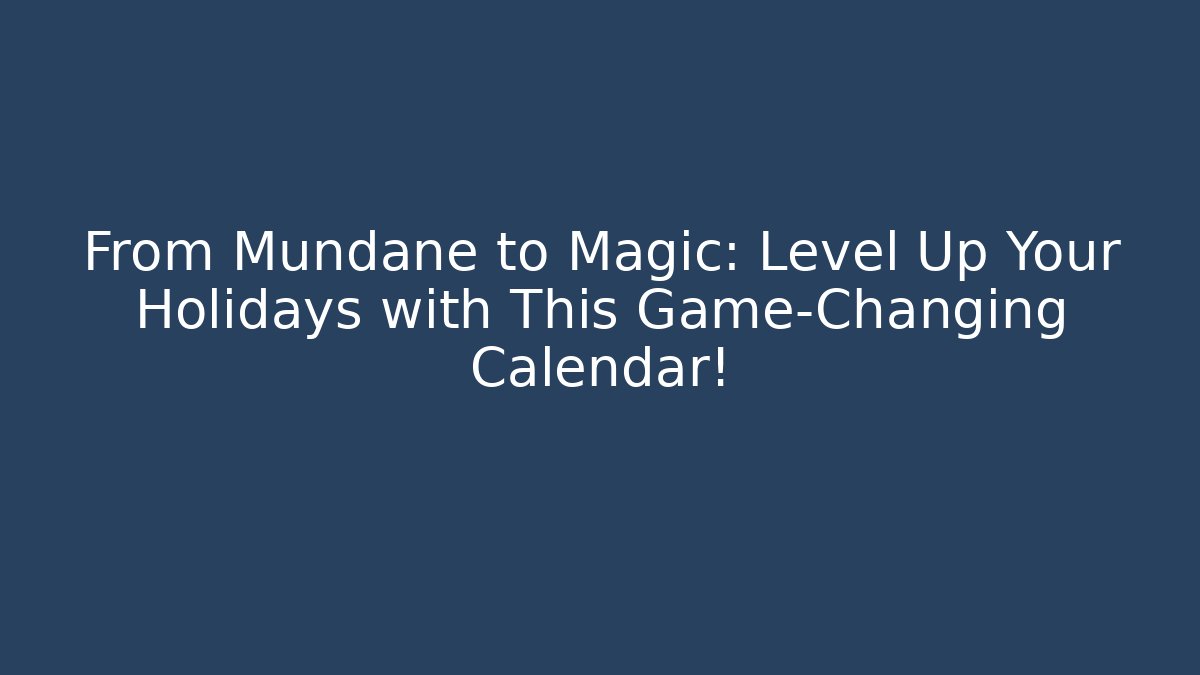 From Mundane to Magic: Level Up Your Holidays with This Game-Changing Calendar! - The Family Holidays