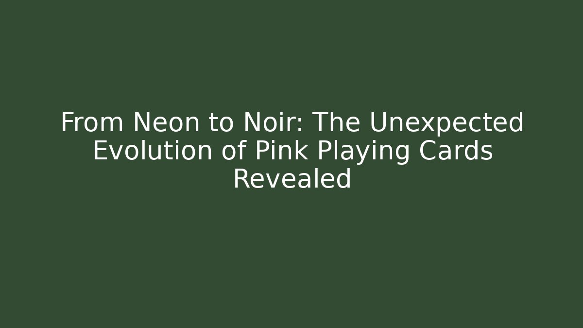 From Neon to Noir: The Unexpected Evolution of Pink Playing Cards Revealed