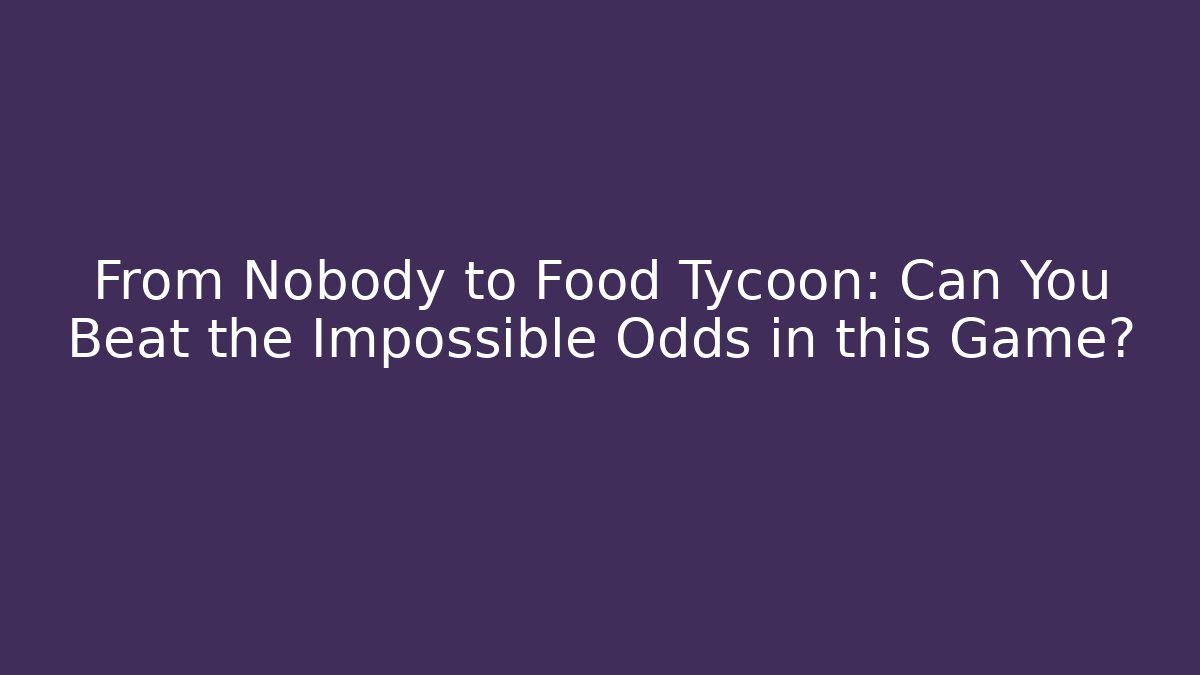 From Nobody to Food Tycoon: Can You Beat the Impossible Odds in this Game?