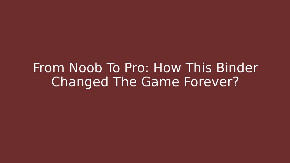 From Noob To Pro: How This Binder Changed The Game Forever?