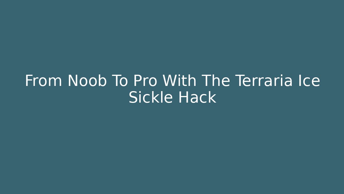 From Noob To Pro With The Terraria Ice Sickle Hack - The Family Holidays