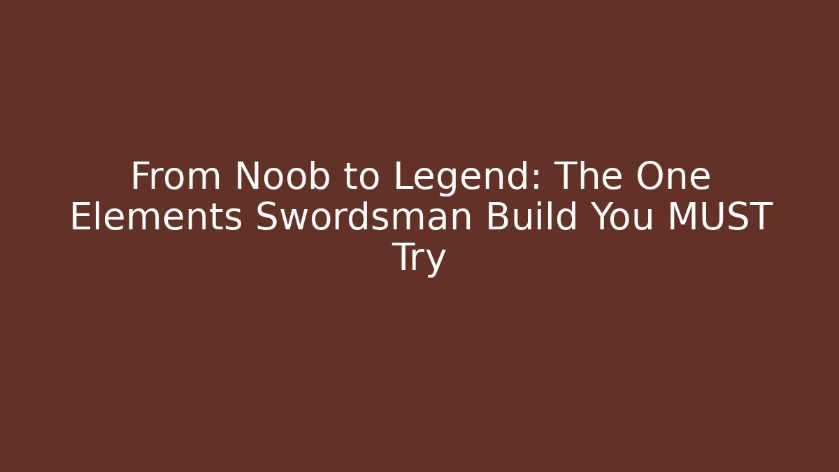 From Noob to Legend: The One Elements Swordsman Build You MUST Try