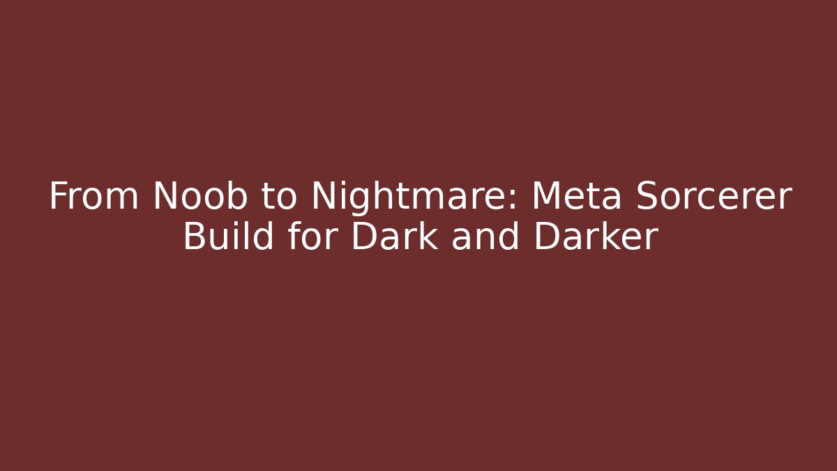 From Noob to Nightmare: Meta Sorcerer Build for Dark and Darker