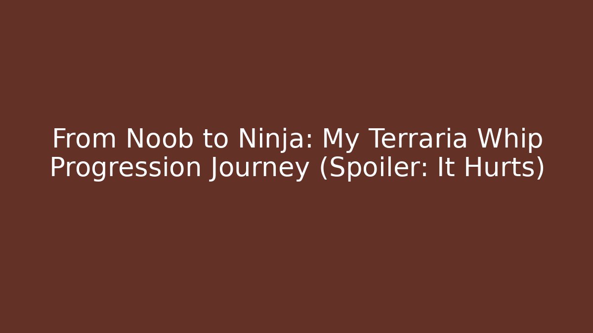 From Noob to Ninja: My Terraria Whip Progression Journey (Spoiler: It Hurts)
