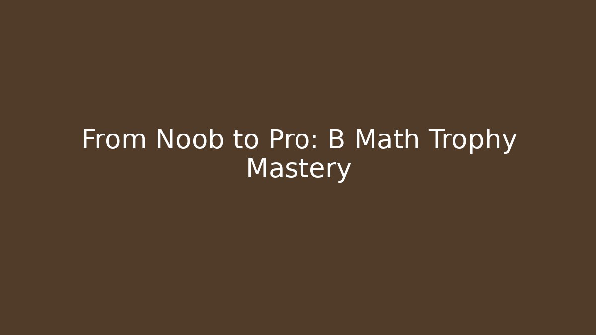From Noob to Pro: B Math Trophy Mastery