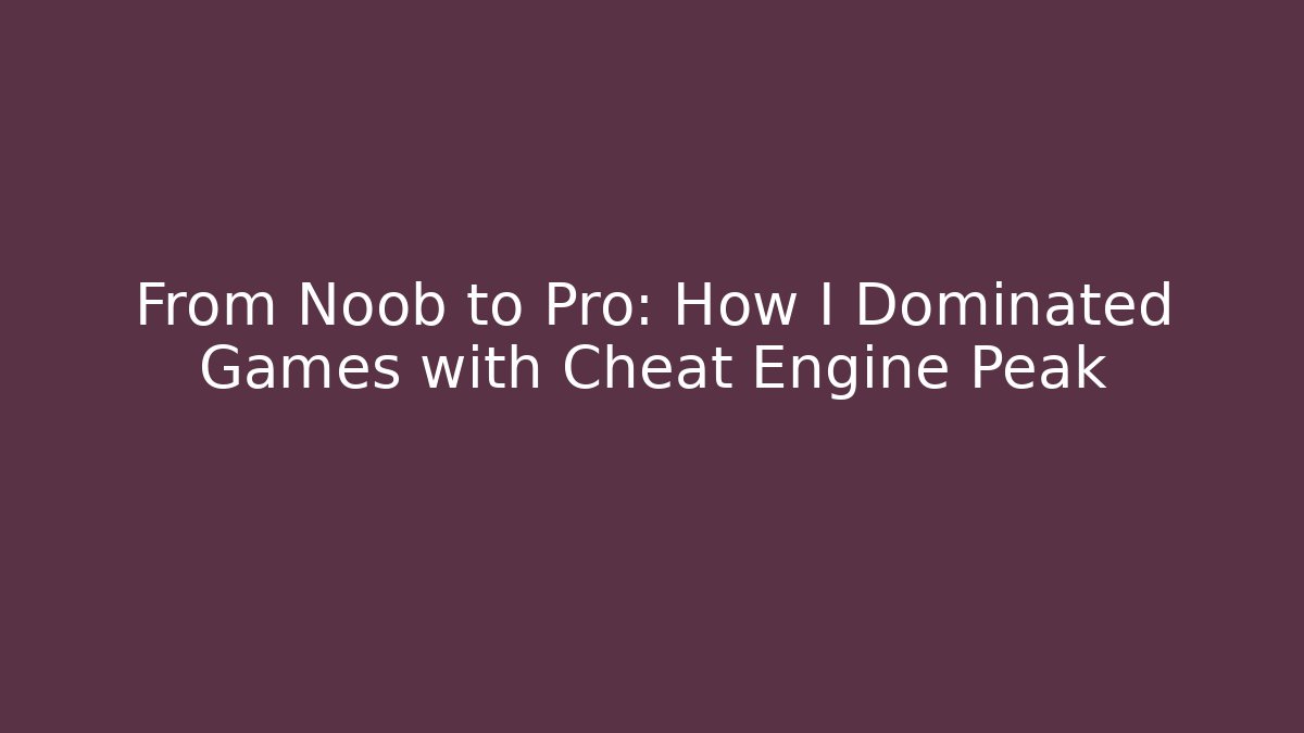 From Noob to Pro: How I Dominated Games with Cheat Engine Peak - The Family Holidays