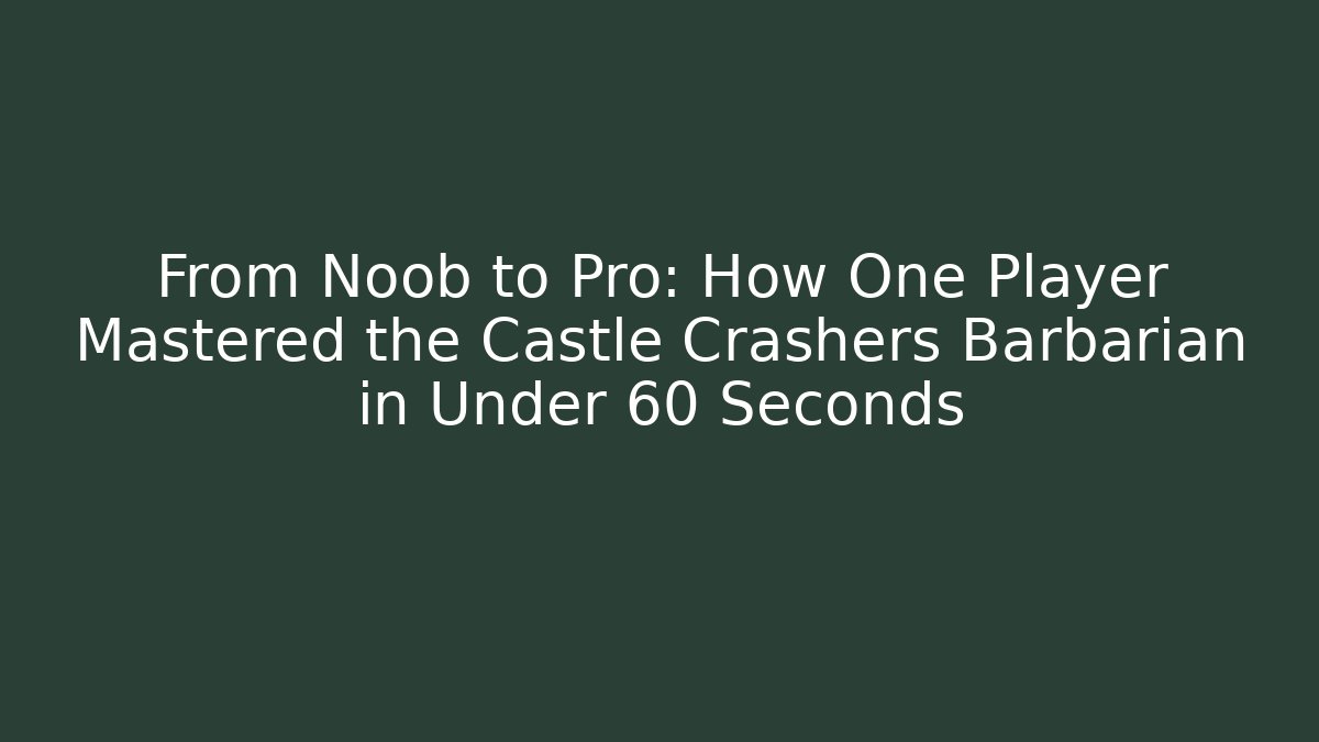 From Noob to Pro: How One Player Mastered the Castle Crashers Barbarian in Under 60 Seconds