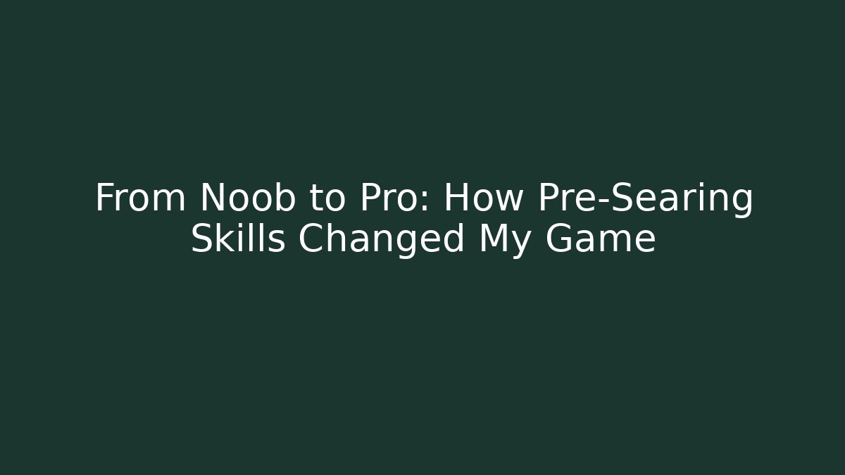 From Noob to Pro: How Pre-Searing Skills Changed My Game