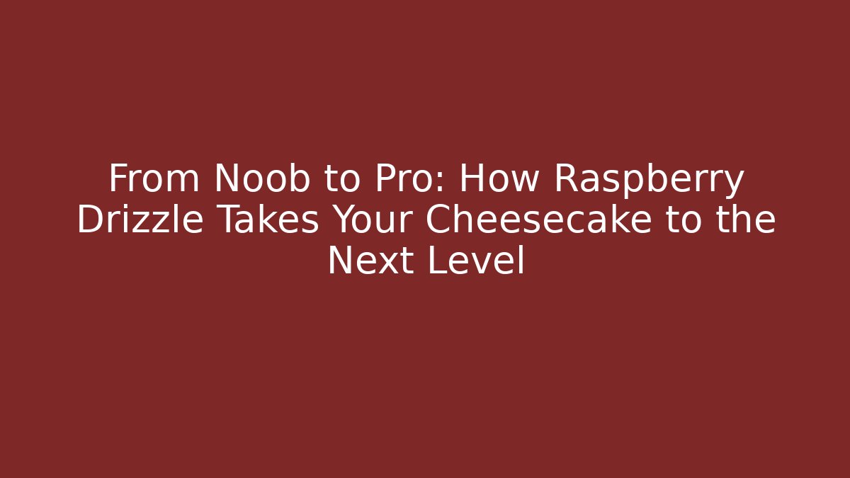 From Noob to Pro: How Raspberry Drizzle Takes Your Cheesecake to the Next Level