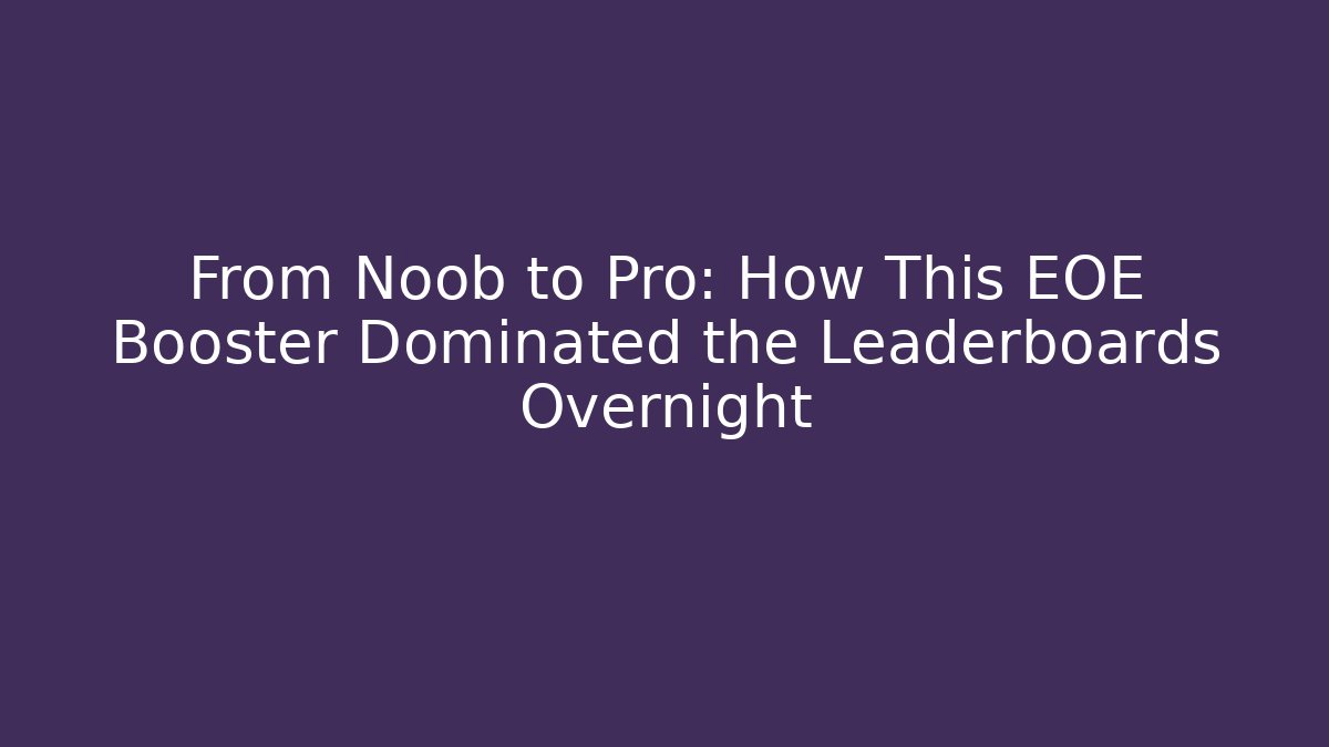 From Noob to Pro: How This EOE Booster Dominated the Leaderboards Overnight