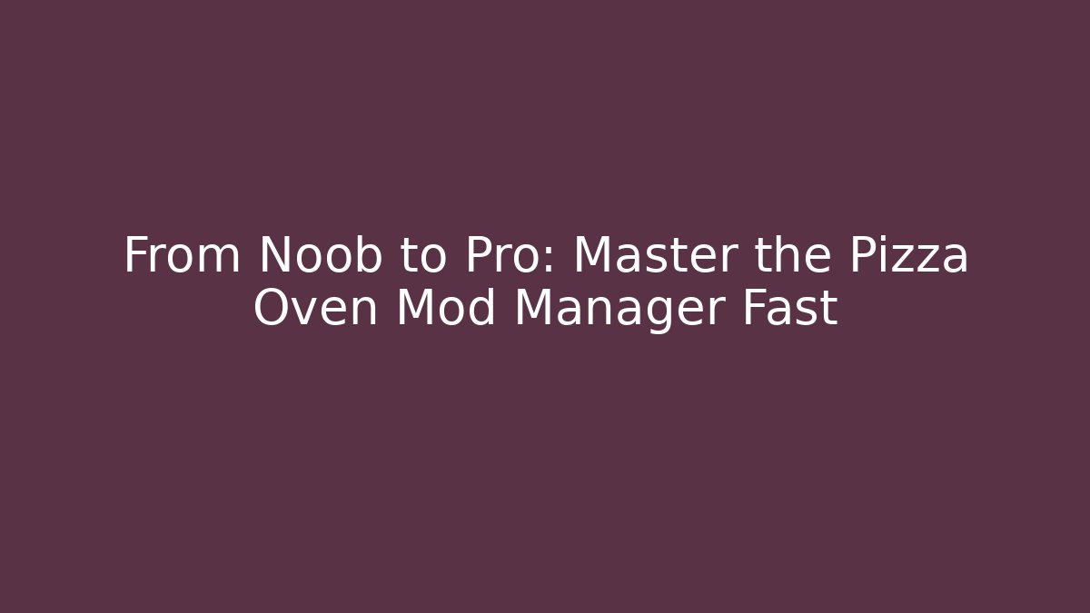 From Noob to Pro: Master the Pizza Oven Mod Manager Fast