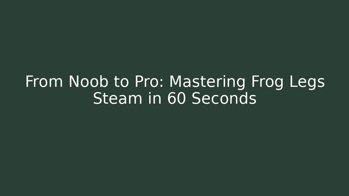 From Noob to Pro: Mastering Frog Legs Steam in 60 Seconds