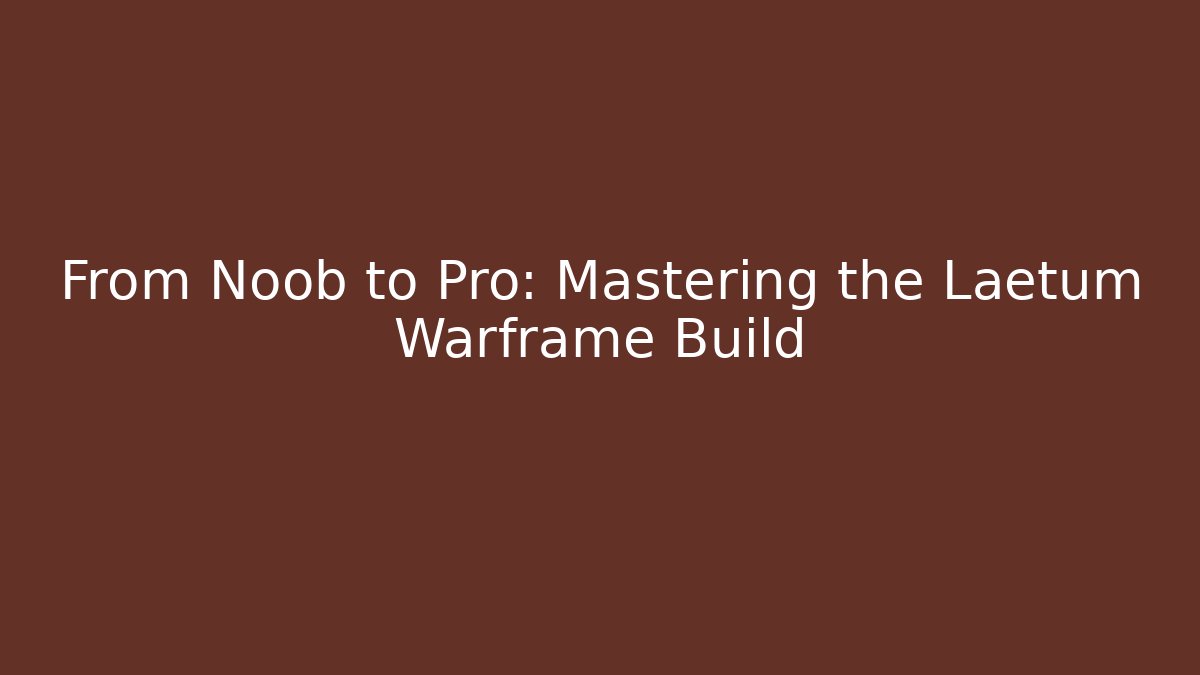 From Noob to Pro: Mastering the Laetum Warframe Build