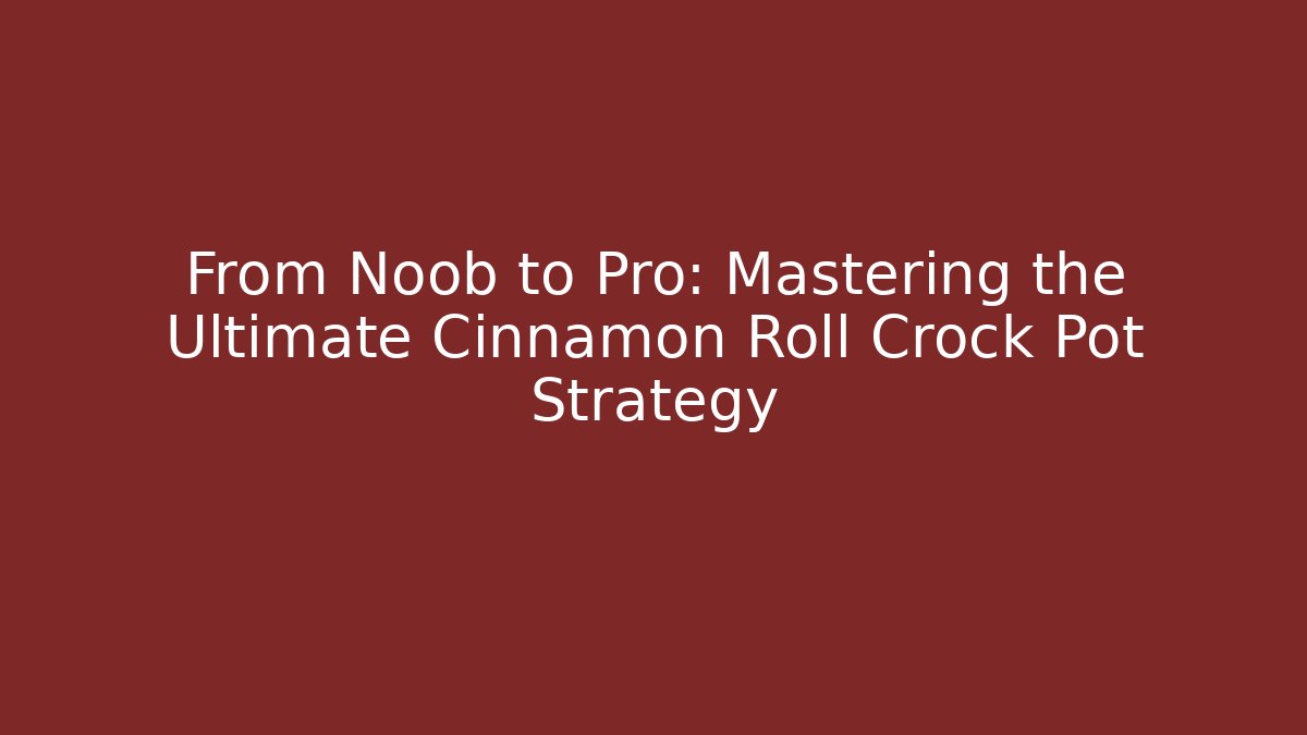 From Noob to Pro: Mastering the Ultimate Cinnamon Roll Crock Pot Strategy