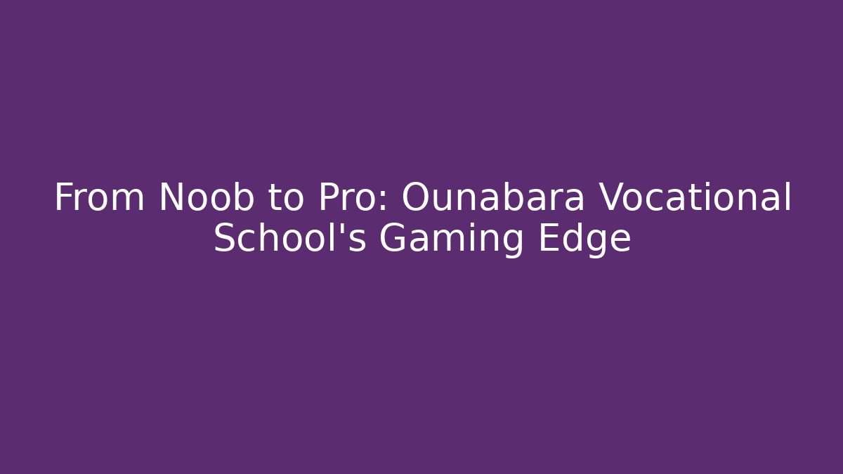 From Noob to Pro: Ounabara Vocational School's Gaming Edge