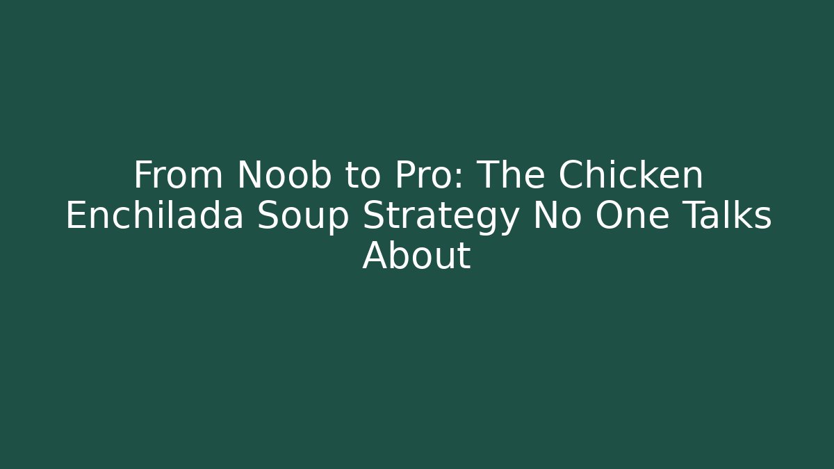From Noob to Pro: The Chicken Enchilada Soup Strategy No One Talks About