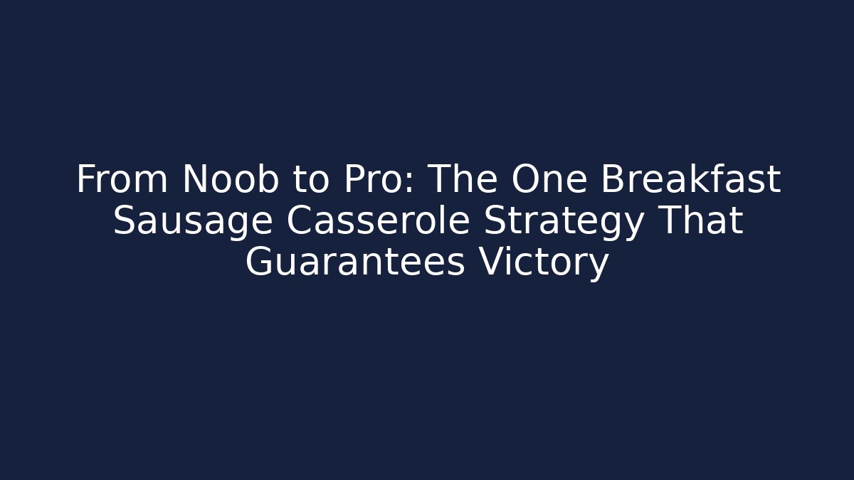 From Noob to Pro: The One Breakfast Sausage Casserole Strategy That Guarantees Victory