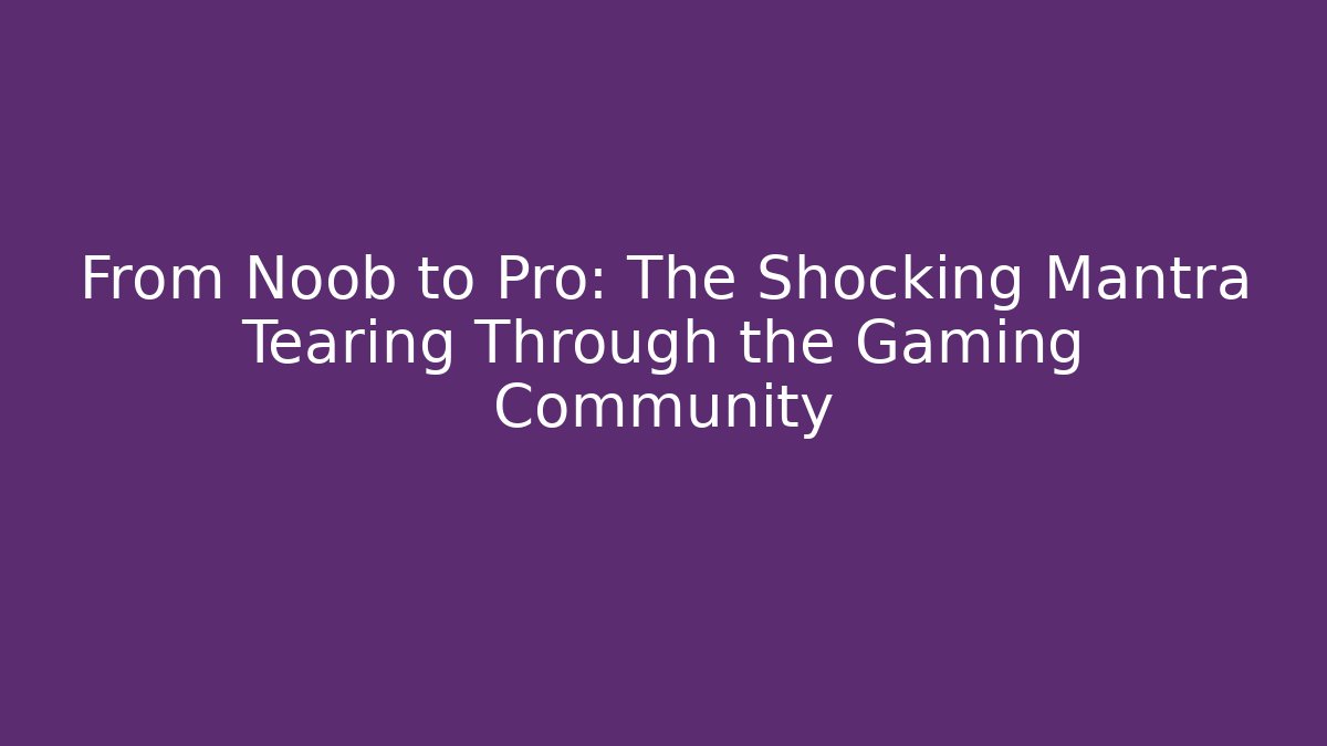 From Noob to Pro: The Shocking Mantra Tearing Through the Gaming Community