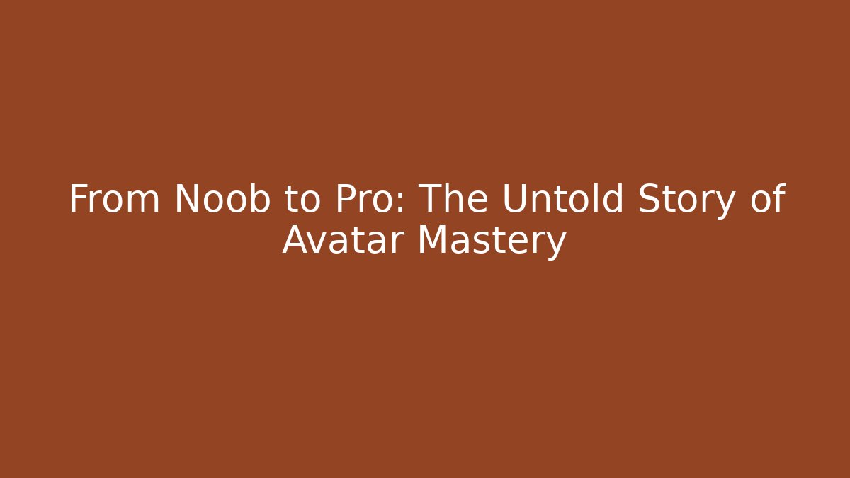 From Noob to Pro: The Untold Story of Avatar Mastery