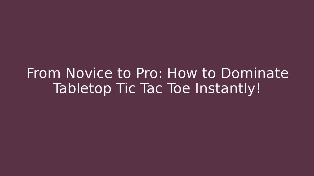 From Novice to Pro: How to Dominate Tabletop Tic Tac Toe Instantly!