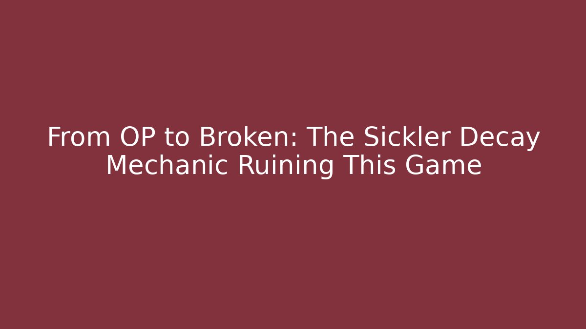 From OP to Broken: The Sickler Decay Mechanic Ruining This Game