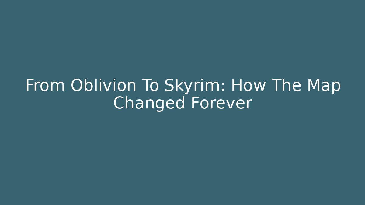 From Oblivion To Skyrim: How The Map Changed Forever