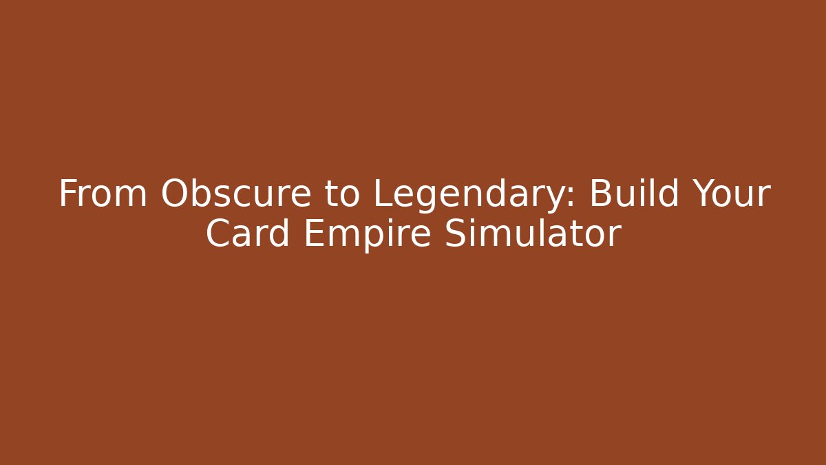 From Obscure to Legendary: Build Your Card Empire Simulator