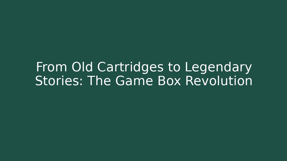 From Old Cartridges to Legendary Stories: The Game Box Revolution