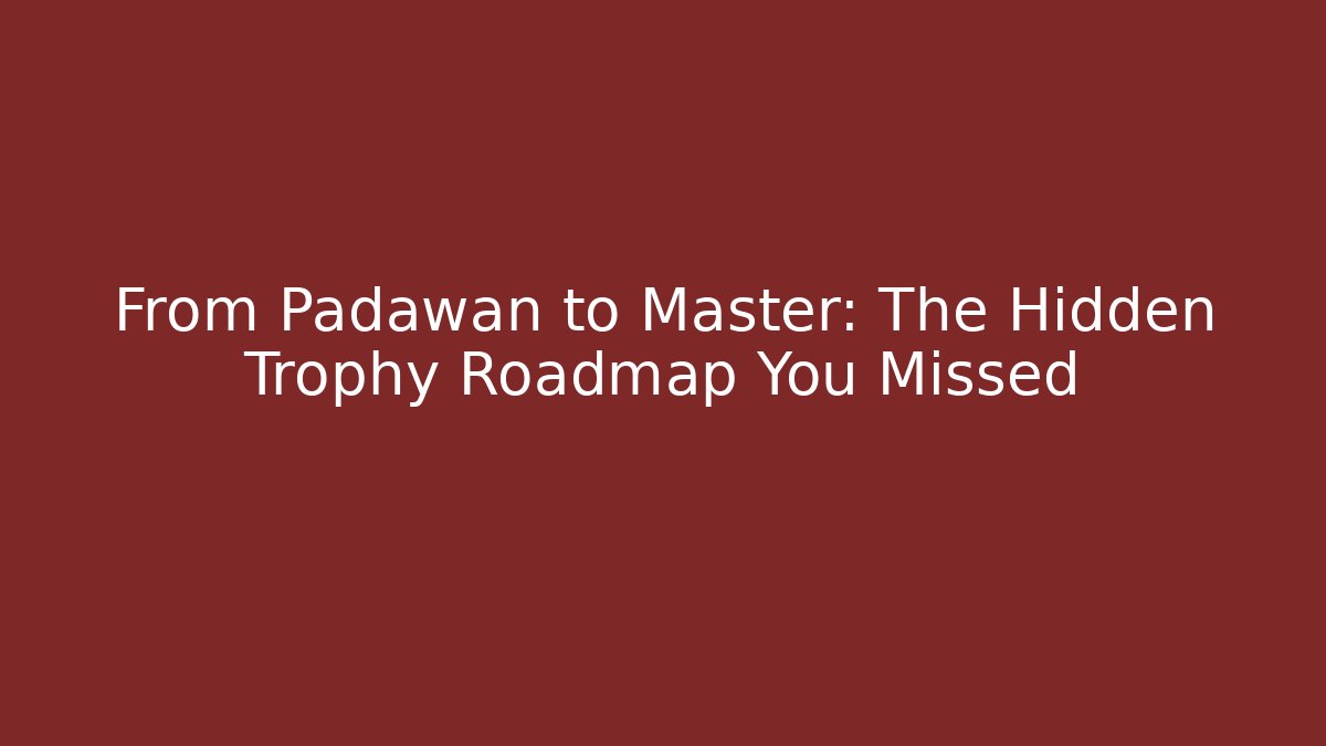 From Padawan to Master: The Hidden Trophy Roadmap You Missed - The Family Holidays