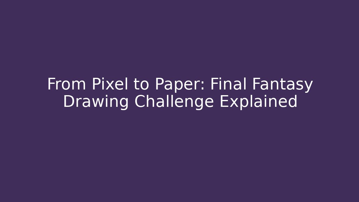 From Pixel to Paper: Final Fantasy Drawing Challenge Explained