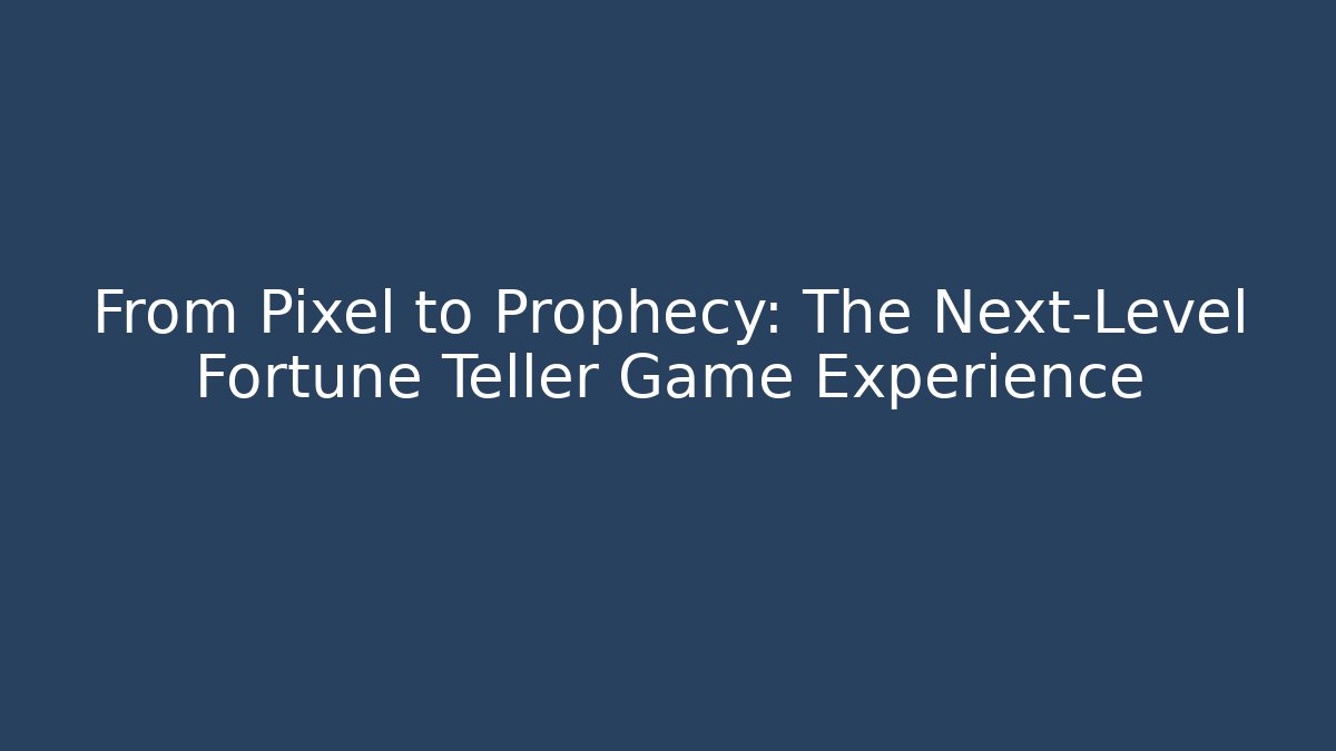 From Pixel to Prophecy: The Next-Level Fortune Teller Game Experience