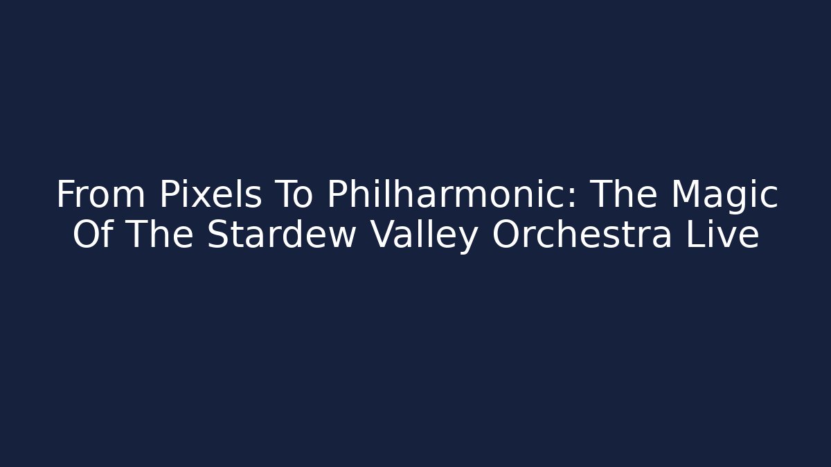 From Pixels To Philharmonic: The Magic Of The Stardew Valley Orchestra Live