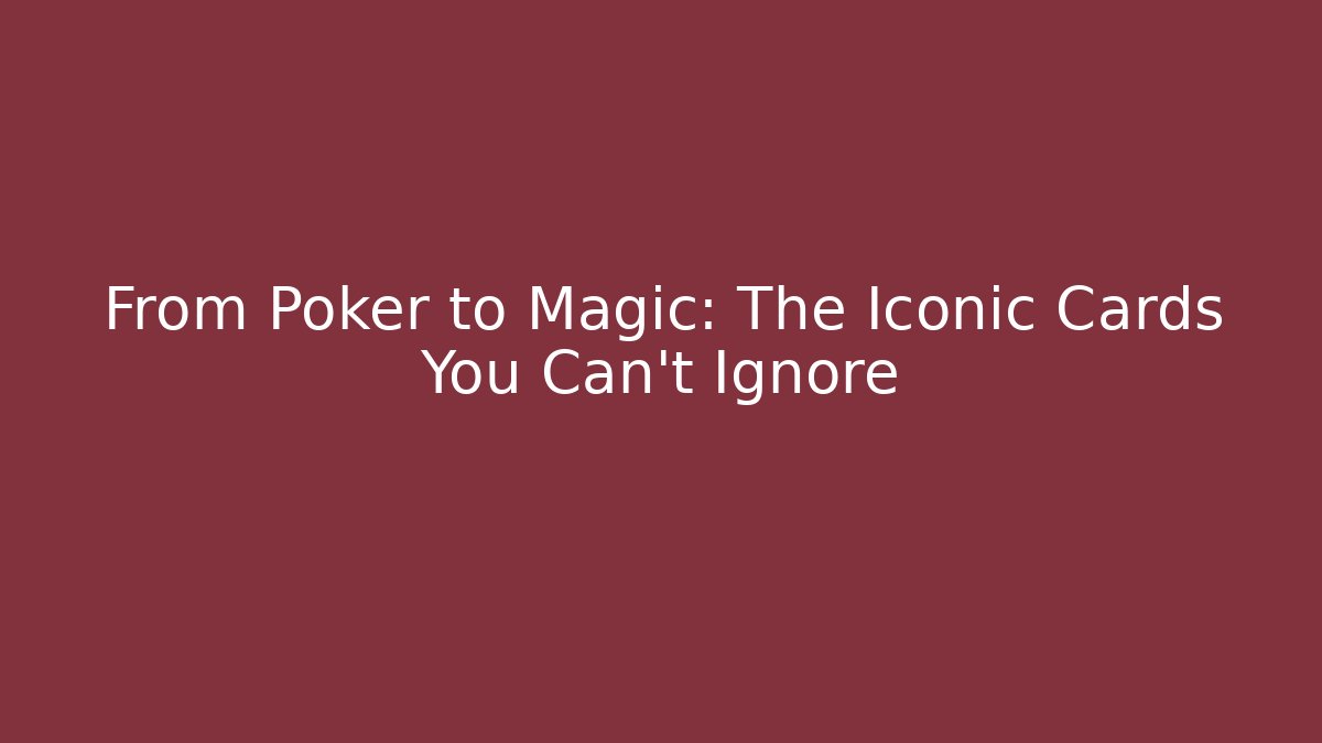 From Poker to Magic: The Iconic Cards You Can't Ignore