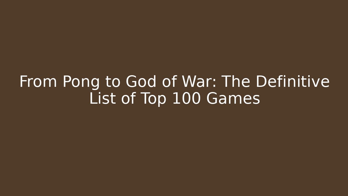 From Pong to God of War: The Definitive List of Top 100 Games