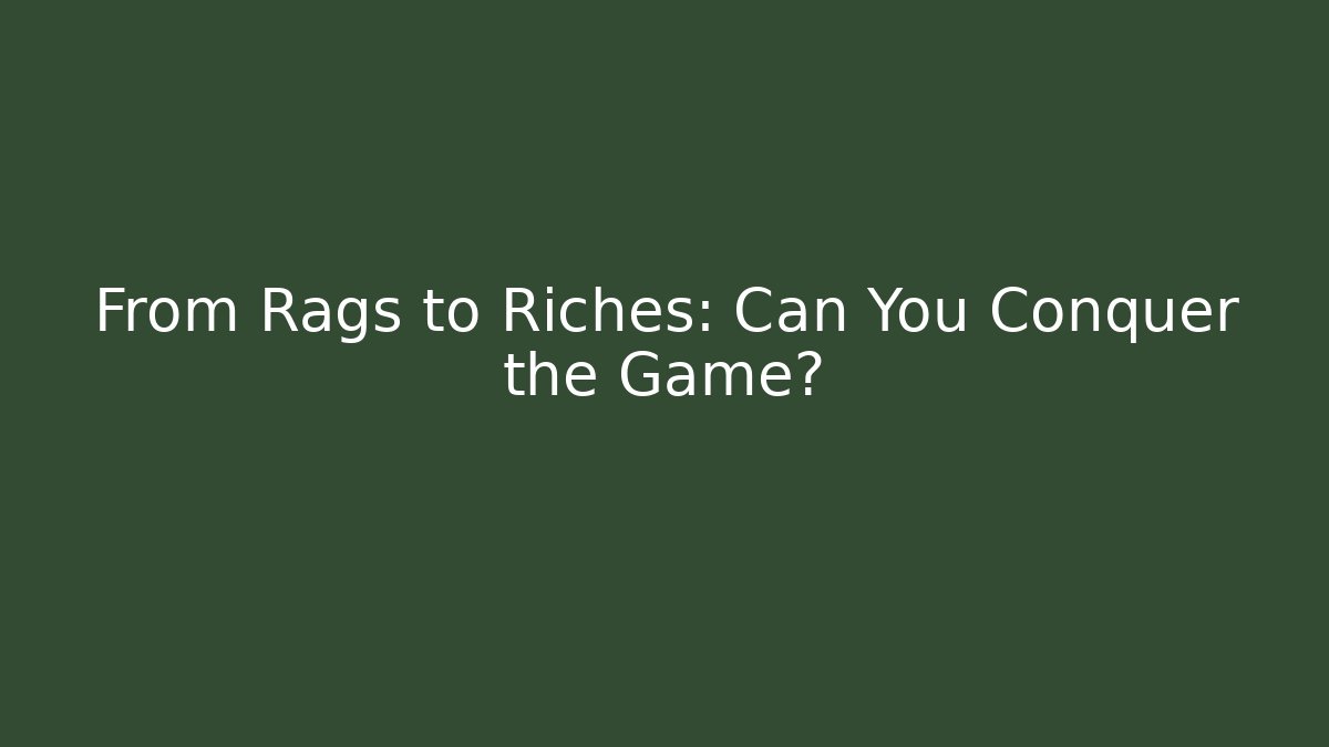 From Rags to Riches: Can You Conquer the Game?