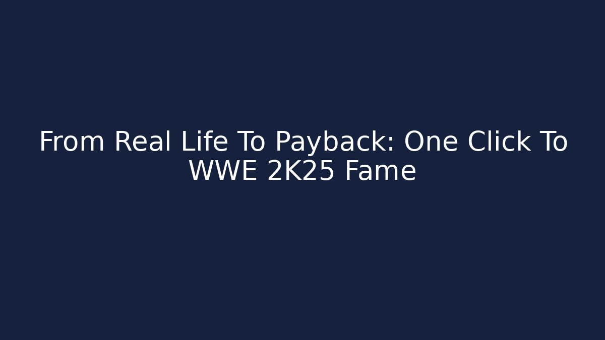 From Real Life To Payback: One Click To WWE 2K25 Fame