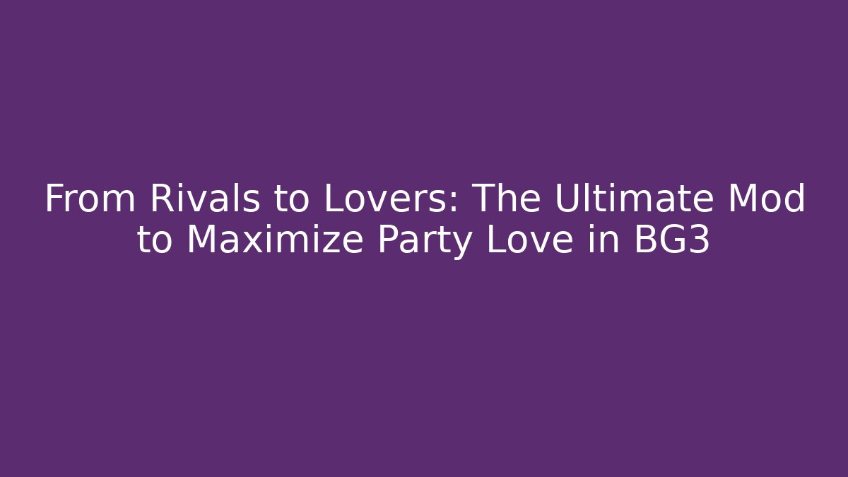 From Rivals to Lovers: The Ultimate Mod to Maximize Party Love in BG3 - The Family Holidays